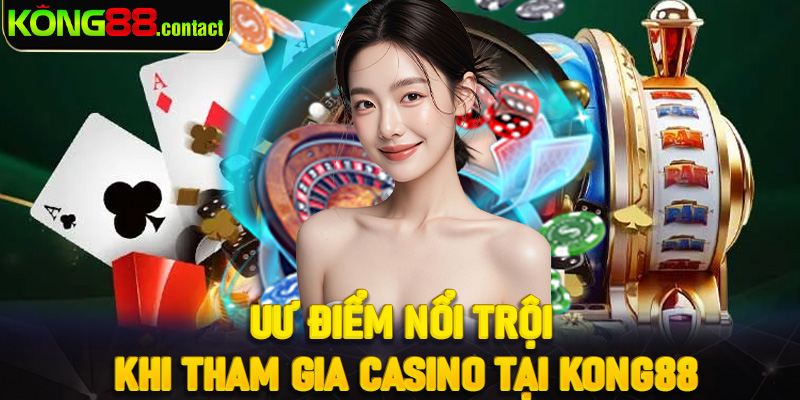 Uư điểm nổi trội khi tham gia Casino tại Kong88